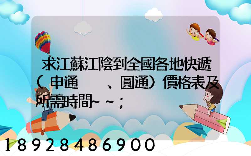 求江蘇江陰到全國各地快遞(申通、圓通)價格表及所需時間~~